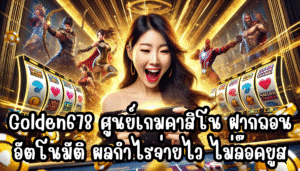 Golden678 ศูนย์เกมคาสิโน เกมน่าเล่นเยอะ ฝากถอนอัตโนมัติ ผลกำไรจ่ายไว ไม่ล๊อคยูส